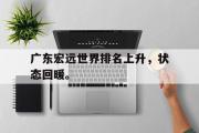 GOGO体育娱乐网页版-广东宏远世界排名上升，状态回暖。