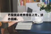 GOGO体育官方网址-巴黎奥运世界排名上升，状态回暖。