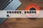 GOGO体育官方网址-李娜夺得冠军，亲吻奖杯庆祝。