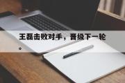 GOGO体育在线注册-王磊击败对手，晋级下一轮。