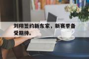GOGO体育官方网址-刘翔签约新东家，新赛季备受期待。