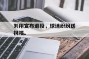 GOGO体育官方网址-刘翔宣布退役，球迷纷纷送祝福。