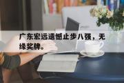 GOGO体育官方网址-广东宏远遗憾止步八强，无缘奖牌。
