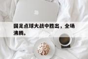 GOGO体育娱乐网页版-国足点球大战中胜出，全场沸腾。