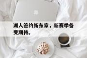 GOGO体育在线注册-湖人签约新东家，新赛季备受期待。