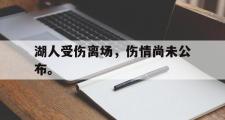 GOGO体育在线注册-湖人受伤离场，伤情尚未公布。