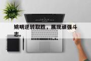GOGO体育官方网址-姚明逆转取胜，展现顽强斗志。