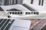 GOGO体育娱乐网页版-C罗赛前表态：目标只有冠军！