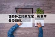 GOGO体育娱乐网页版-世界杯签约新东家，新赛季备受期待。