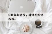 GOGO体育官方网址-C罗宣布退役，球迷纷纷送祝福。