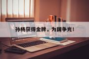 GOGO体育在线注册-孙杨获得金牌，为国争光！