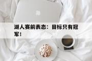 GOGO体育在线注册-湖人赛前表态：目标只有冠军！