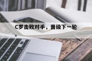 GOGO体育在线注册-C罗击败对手，晋级下一轮。
