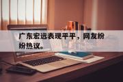 GOGO体育官方网址-广东宏远表现平平，网友纷纷热议。