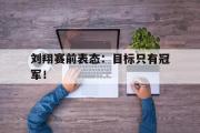 GOGO体育官方网址-刘翔赛前表态：目标只有冠军！
