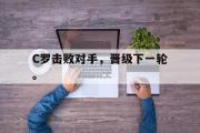 GOGO体育在线注册-C罗击败对手，晋级下一轮。
