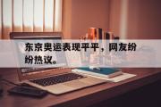 GOGO体育娱乐网页版-东京奥运表现平平，网友纷纷热议。