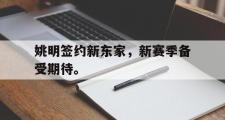 GOGO体育娱乐网页版-姚明签约新东家，新赛季备受期待。