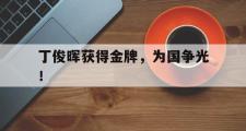 GOGO体育在线注册-丁俊晖获得金牌，为国争光！