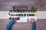 GOGO体育在线注册-SKT比赛延迟引发热议，Tarzan战队发文回应技术问题