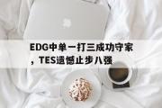 GOGO体育在线注册-EDG中单一打三成功守家，TES遗憾止步八强