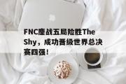 GOGO体育官方网址-FNC鏖战五局险胜TheShy，成功晋级世界总决赛四强！