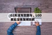 GOGO体育官方网址-G2失误导致翻车，LGD赛后深夜发博致歉