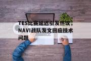 GOGO体育娱乐网页版-TES比赛延迟引发热议，NAVI战队发文回应技术问题