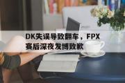 GOGO体育娱乐网页版-DK失误导致翻车，FPX赛后深夜发博致歉