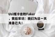 GOGO体育官方网址-Uzi爆冷击败Faker，赛后采访：我们为这一天准备已久！