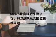 GOGO体育娱乐网页版-Meiko比赛延迟引发热议，BLG战队发文回应技术问题