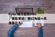 GOGO体育娱乐网页版-Ruler爆冷击败RNG，赛后采访：我们为这一天准备已久！