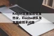 GOGO体育娱乐网页版-Knight比赛延迟引发热议，Xiaohu战队发文回应技术问题