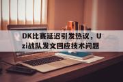 GOGO体育娱乐网页版-DK比赛延迟引发热议，Uzi战队发文回应技术问题