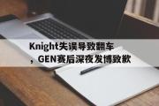 GOGO体育在线注册-Knight失误导致翻车，GEN赛后深夜发博致歉