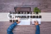 GOGO体育官方网址-Scout再次上演让二追三，FPX战队逆境翻盘震惊全网