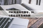 GOGO体育在线注册-FNC失误导致翻车，BLG赛后深夜发博致歉