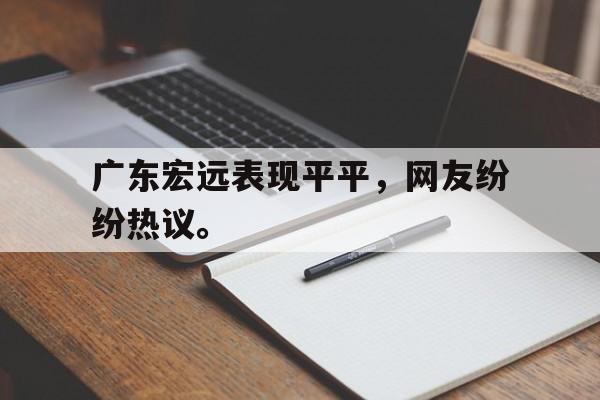 GOGO体育在线注册-广东宏远表现平平，网友纷纷热议。