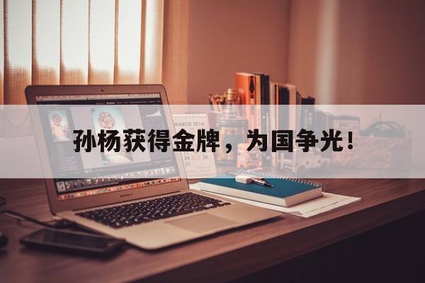 孙杨获得金牌，为国争光！
