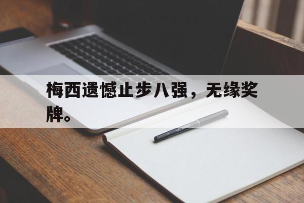 梅西遗憾止步八强，无缘奖牌。