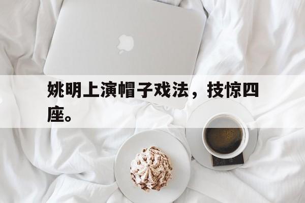 姚明上演帽子戏法，技惊四座。