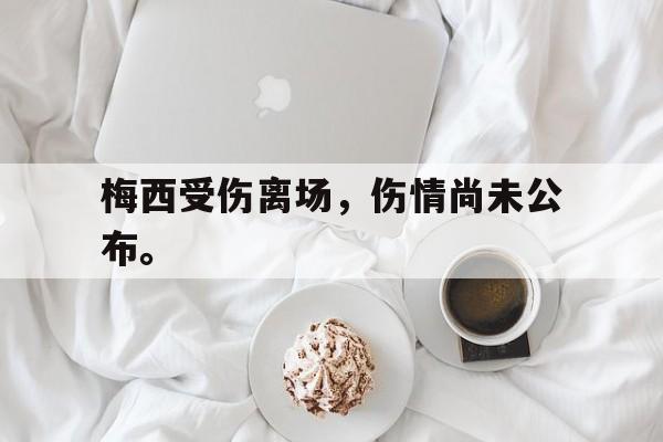 梅西受伤离场，伤情尚未公布。