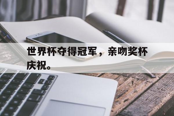 世界杯夺得冠军，亲吻奖杯庆祝。