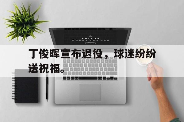 丁俊晖宣布退役，球迷纷纷送祝福。