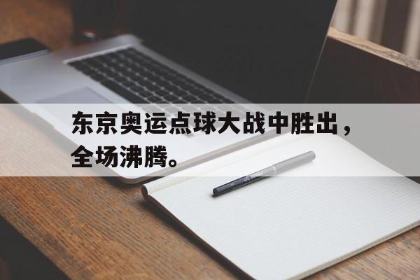 东京奥运点球大战中胜出，全场沸腾。