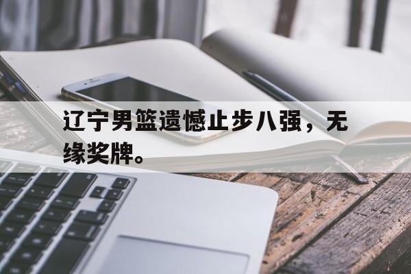 辽宁男篮遗憾止步八强，无缘奖牌。