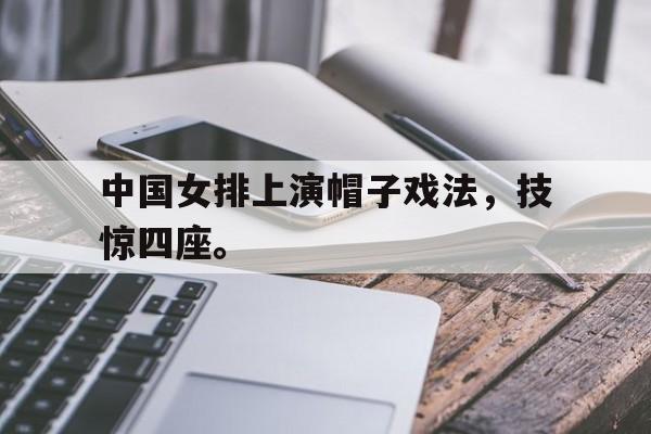 中国女排上演帽子戏法，技惊四座。