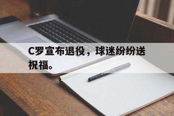 C罗宣布退役，球迷纷纷送祝福。