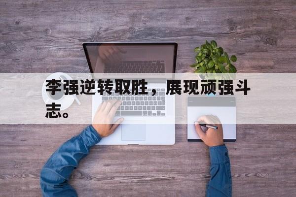 李强逆转取胜，展现顽强斗志。