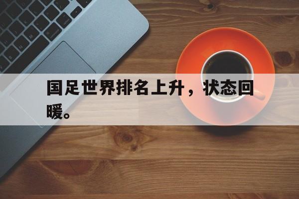 国足世界排名上升，状态回暖。